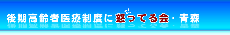 後期高齢者医療制度に怒ってる会・青森